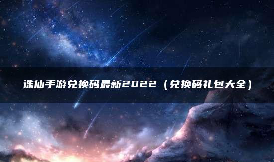 诛仙最新兑换码大全2023-诛仙最新兑换码有哪些