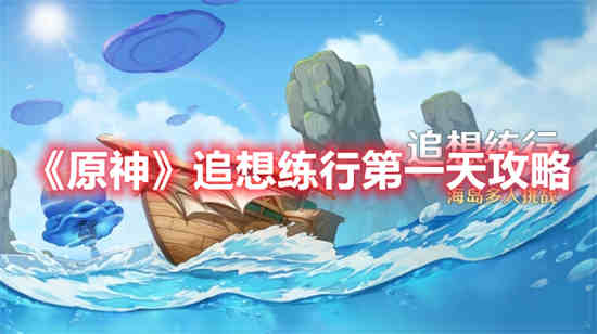 原神追想练行第一天怎么过-原神追想练行第一天通关攻略大全