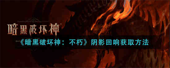 暗黑破坏神不朽阴影回响怎么获取-暗黑破坏神不朽阴影回响获取攻略2023