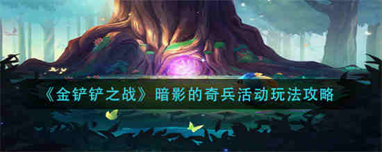 金铲铲之战暗影的奇兵活动怎么玩-金铲铲之战暗影的奇兵活动介绍攻略