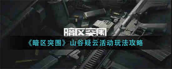 暗区突围山谷疑云活动怎么玩-暗区突围山谷疑云活动玩法介绍2023