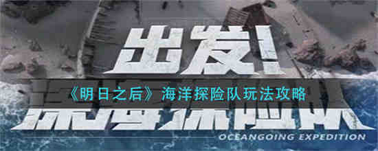 明日之后海洋探险队怎么玩-明日之后海洋探险队玩法攻略大全