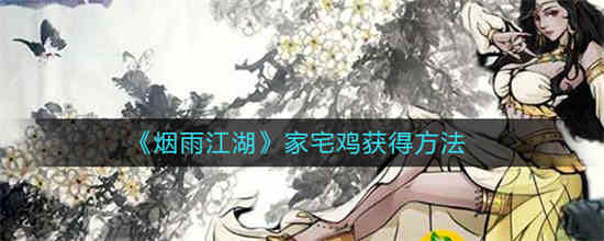 烟雨江湖家宅鸡怎么获得-烟雨江湖家宅鸡获取攻略大全