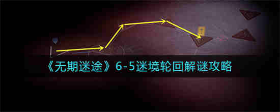 无期迷途6-5迷境轮回解谜怎么过-无期迷途6-5迷境轮回解谜通关攻略2023