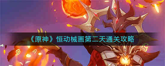 原神恒动械画第二天怎么通关-原神恒动械画第二天通关攻略2023