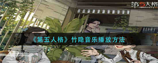 第五人格竹隐音乐怎么播放-第五人格竹隐音乐播放方法介绍一览