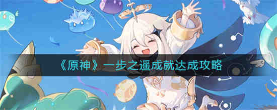 原神一步之遥成就怎么做-原神一步之遥成就达成攻略大全