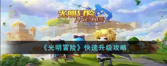 光明冒险怎么快速升级-光明冒险升级攻略大全