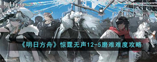 明日方舟12-5磨难怎么过-明日方舟12-5磨难通过攻略大全