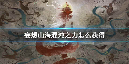 妄想山海混沌之力怎么获得-妄想山海混沌之力获取方法一览