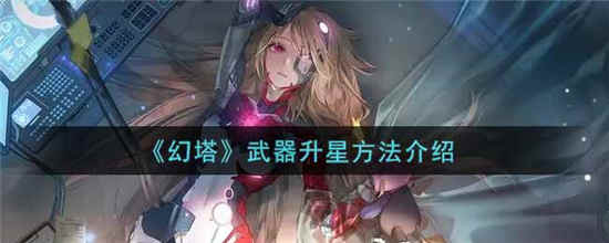 幻塔武器怎么升星-幻塔武器升星方法一览