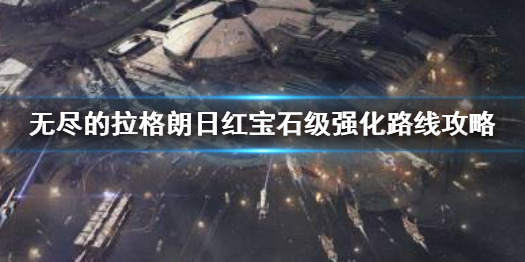 无尽的拉格朗日红宝石级怎么强化 无尽的拉格朗日红宝石级强化路线攻略