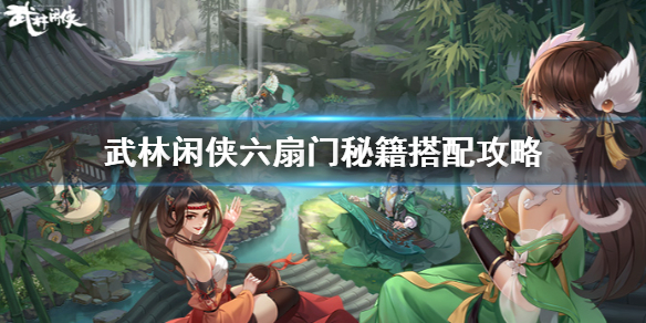 武林闲侠六扇门秘籍怎么搭配 武林闲侠六扇门秘籍搭配攻略