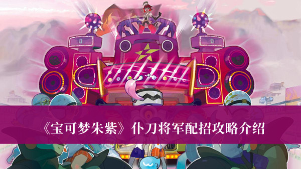 宝可梦朱紫仆刀将军攻略-宝可梦朱紫仆刀将军配招攻略介绍